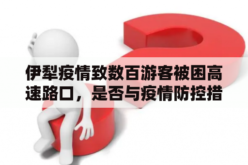 伊犁疫情致数百游客被困高速路口，是否与疫情防控措施不足有关？