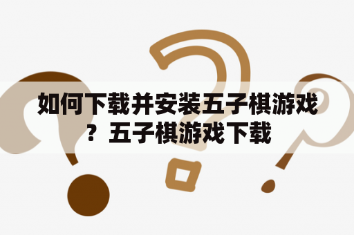 如何下载并安装五子棋游戏？五子棋游戏下载