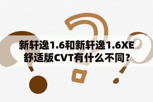 新轩逸1.6和新轩逸1.6XE舒适版CVT有什么不同？