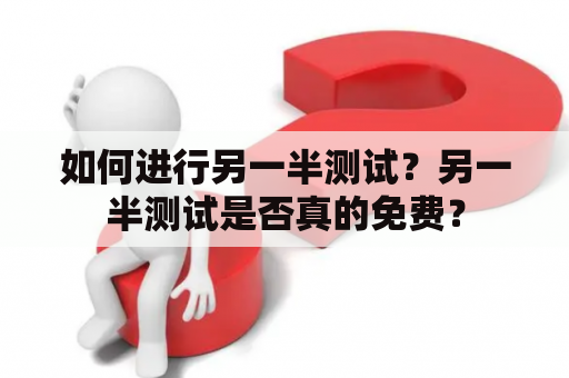如何进行另一半测试？另一半测试是否真的免费？