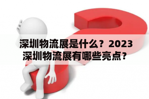  深圳物流展是什么？2023深圳物流展有哪些亮点？