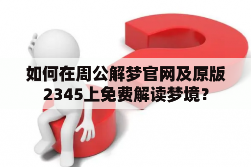 如何在周公解梦官网及原版2345上免费解读梦境？
