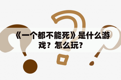 《一个都不能死》是什么游戏？怎么玩？