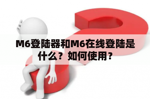 M6登陆器和M6在线登陆是什么？如何使用？
