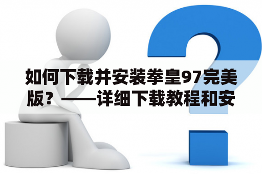 如何下载并安装拳皇97完美版？——详细下载教程和安装流程