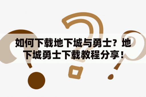 如何下载地下城与勇士？地下城勇士下载教程分享！