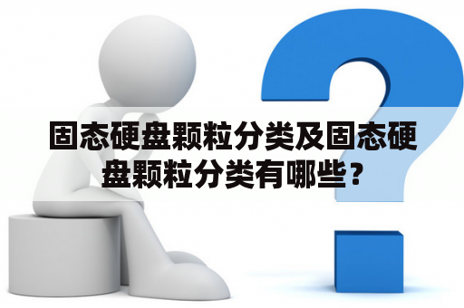 固态硬盘颗粒分类及固态硬盘颗粒分类有哪些？