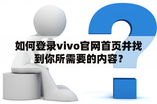 如何登录vivo官网首页并找到你所需要的内容？