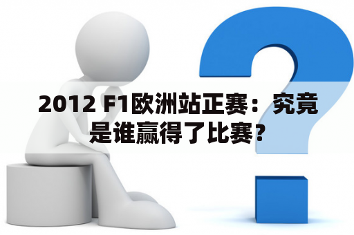 2012 F1欧洲站正赛：究竟是谁赢得了比赛？