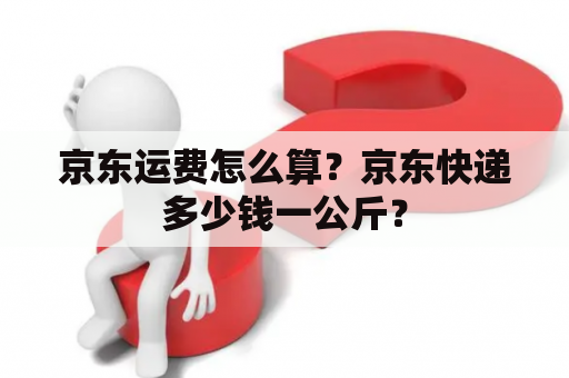 京东运费怎么算？京东快递多少钱一公斤？