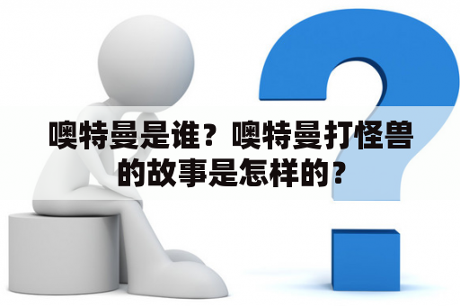 噢特曼是谁？噢特曼打怪兽的故事是怎样的？