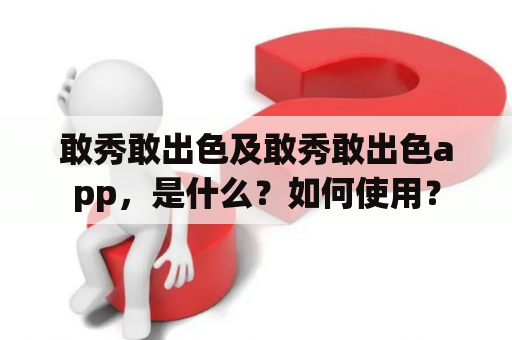敢秀敢出色及敢秀敢出色app，是什么？如何使用？
