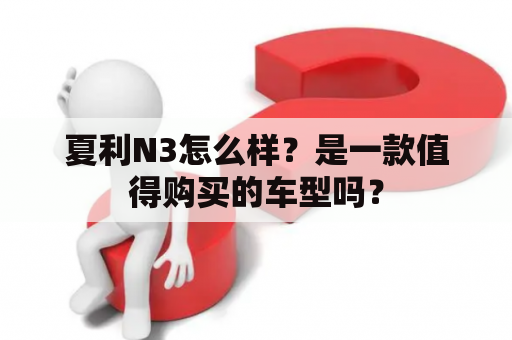 夏利N3怎么样？是一款值得购买的车型吗？