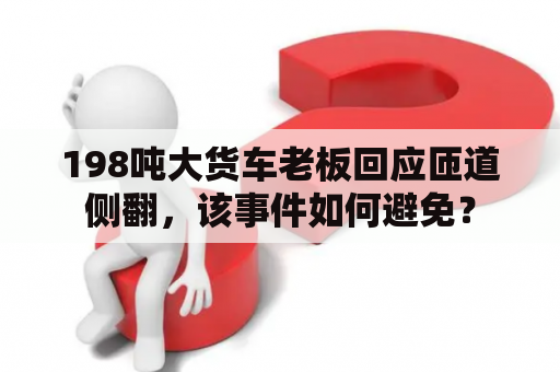 198吨大货车老板回应匝道侧翻，该事件如何避免？