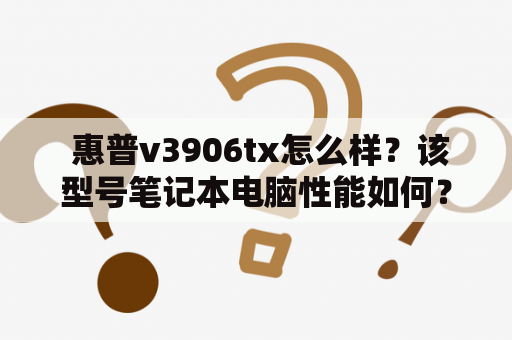 惠普v3906tx怎么样？该型号笔记本电脑性能如何？ 