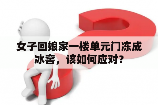 女子回娘家一楼单元门冻成冰窖，该如何应对？