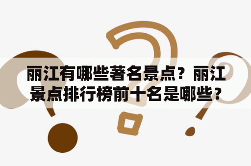丽江有哪些著名景点？丽江景点排行榜前十名是哪些？