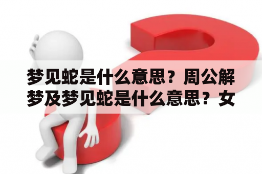 梦见蛇是什么意思？周公解梦及梦见蛇是什么意思？女人必读！