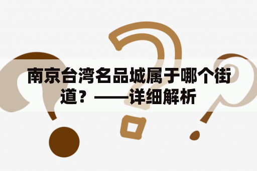 南京台湾名品城属于哪个街道？——详细解析