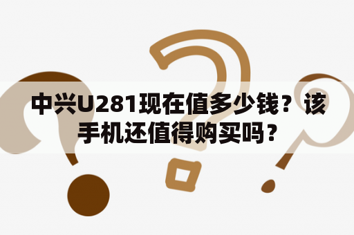 中兴U281现在值多少钱？该手机还值得购买吗？