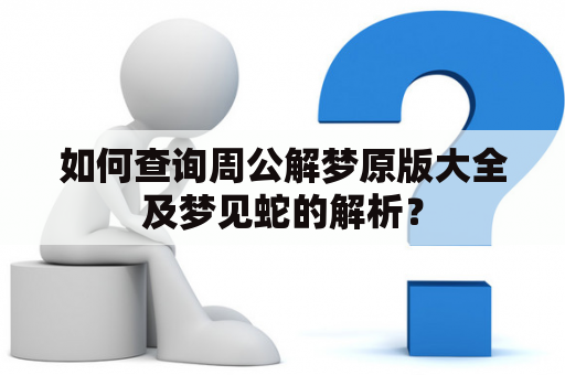 如何查询周公解梦原版大全及梦见蛇的解析？