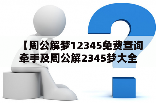 【周公解梦12345免费查询牵手及周公解2345梦大全查询】如何免费查询周公解梦12345及周公解2345梦大全？如何解读牵手梦境的含义？本文将为您详细解答。