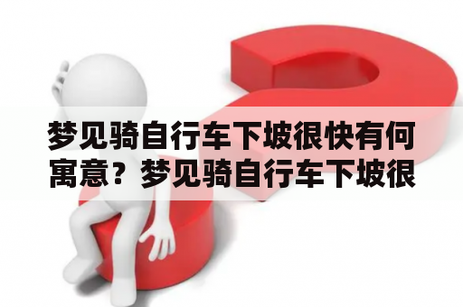梦见骑自行车下坡很快有何寓意？梦见骑自行车下坡很快没有刹车会有什么影响？
