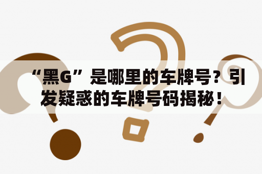 “黑G”是哪里的车牌号？引发疑惑的车牌号码揭秘！