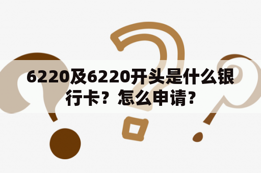 6220及6220开头是什么银行卡？怎么申请？