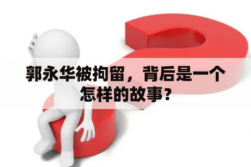 郭永华被拘留，背后是一个怎样的故事？