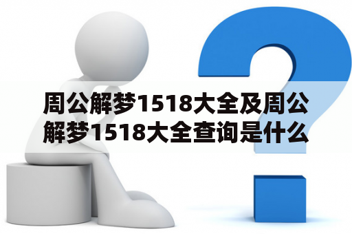 周公解梦1518大全及周公解梦1518大全查询是什么？如何查询周公解梦1518大全？