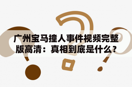 广州宝马撞人事件视频完整版高清：真相到底是什么？