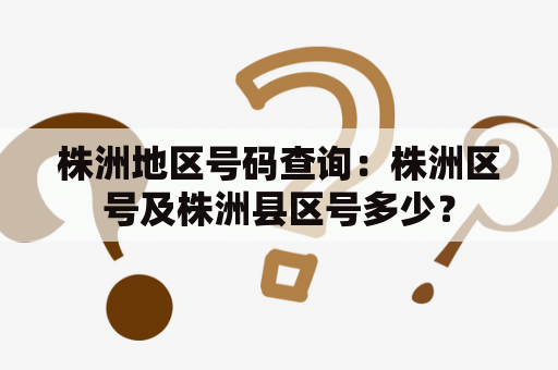 株洲地区号码查询：株洲区号及株洲县区号多少？