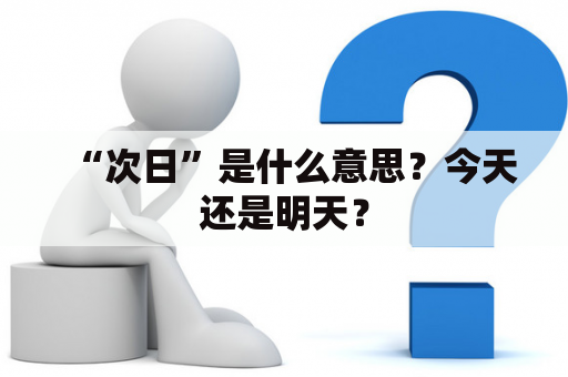 “次日”是什么意思？今天还是明天？
