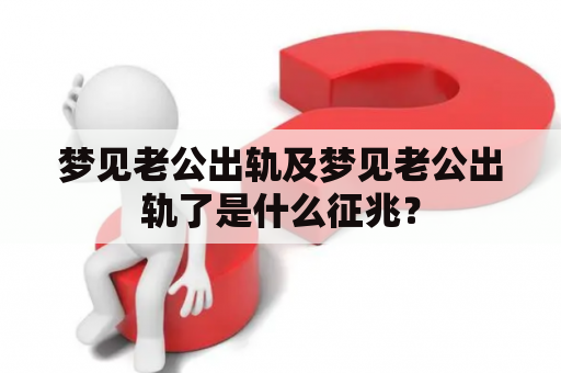 梦见老公出轨及梦见老公出轨了是什么征兆？