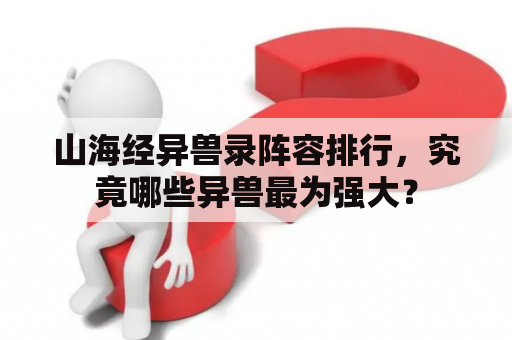 山海经异兽录阵容排行，究竟哪些异兽最为强大？
