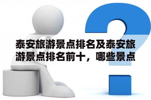 泰安旅游景点排名及泰安旅游景点排名前十，哪些景点值得一游？