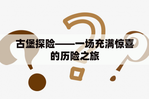古堡探险——一场充满惊喜的历险之旅