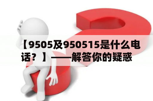 【9505及950515是什么电话？】——解答你的疑惑