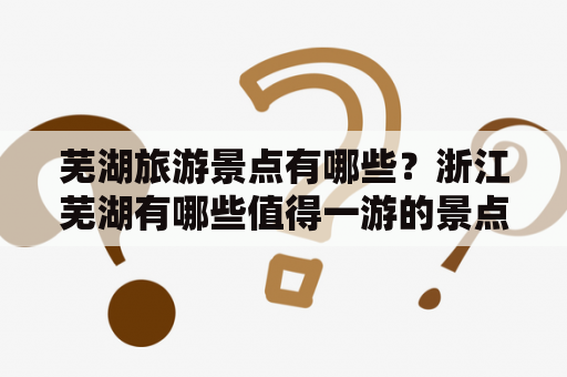 芜湖旅游景点有哪些？浙江芜湖有哪些值得一游的景点？