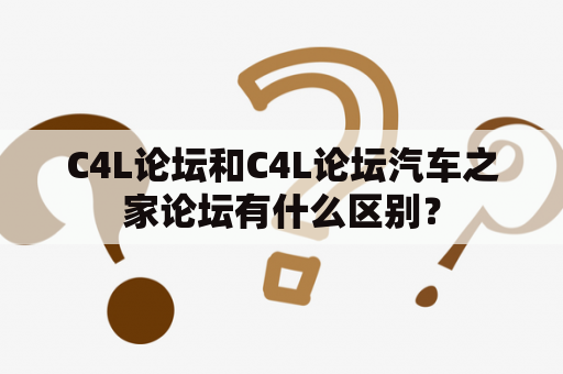 C4L论坛和C4L论坛汽车之家论坛有什么区别？