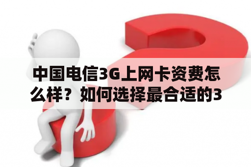 中国电信3G上网卡资费怎么样？如何选择最合适的3G上网卡？