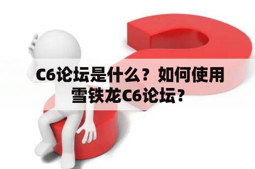  C6论坛是什么？如何使用雪铁龙C6论坛？