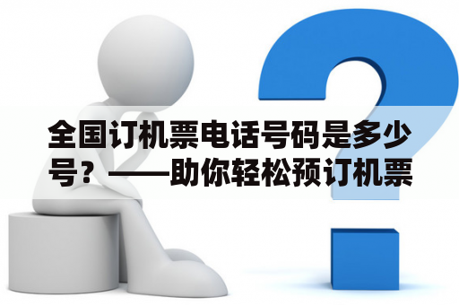 全国订机票电话号码是多少号？——助你轻松预订机票
