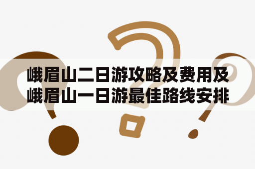 峨眉山二日游攻略及费用及峨眉山一日游最佳路线安排