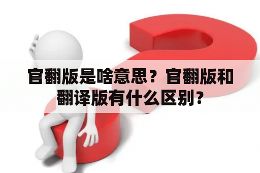 官翻版是啥意思？官翻版和翻译版有什么区别？