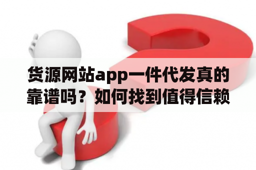 货源网站app一件代发真的靠谱吗？如何找到值得信赖的货源？