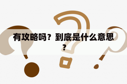 有攻略吗？到底是什么意思？