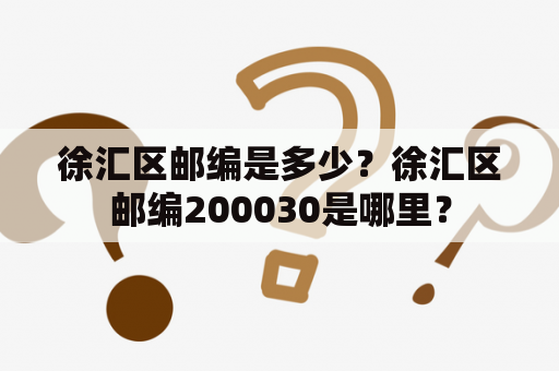 徐汇区邮编是多少？徐汇区邮编200030是哪里？