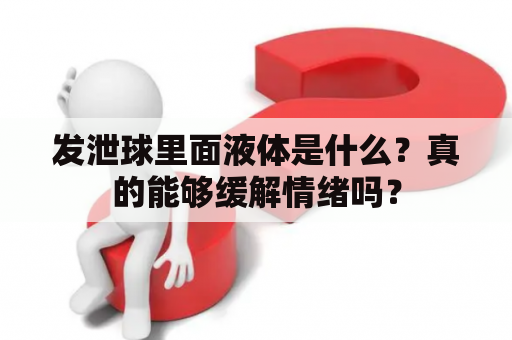发泄球里面液体是什么？真的能够缓解情绪吗？